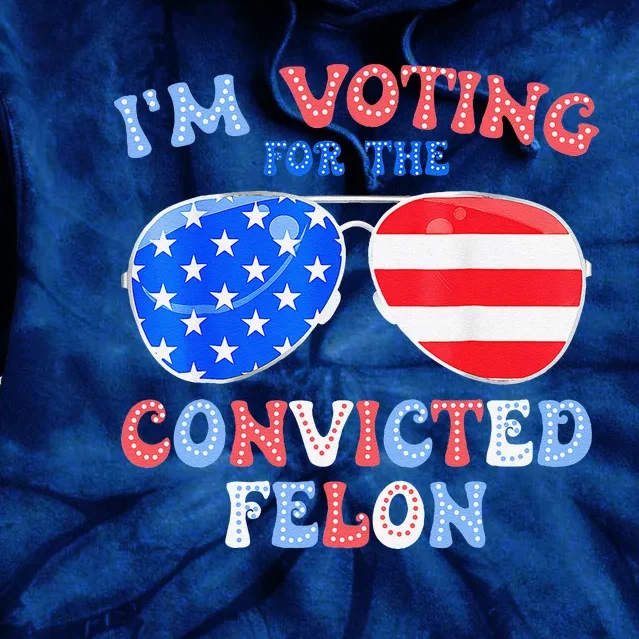 IM Voting For The Convicted Felon Funny Pro 2024 Tie Dye Hoodie