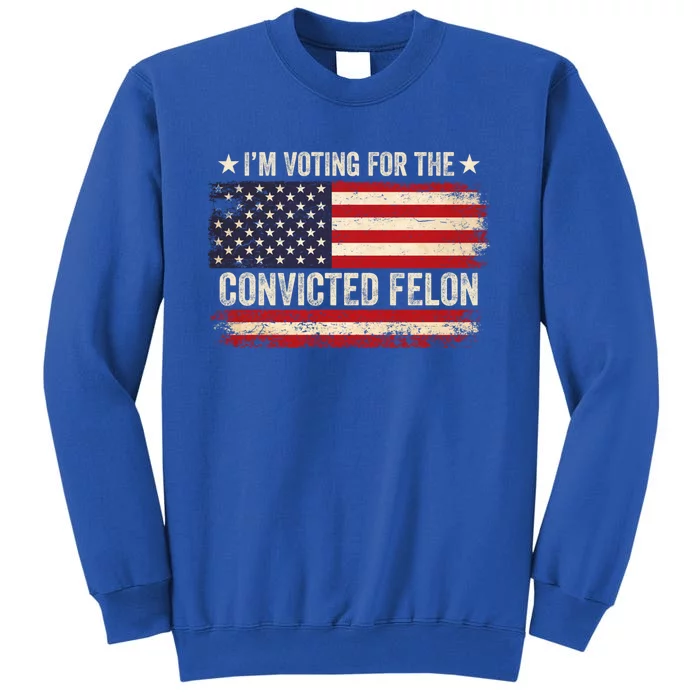 IM Voting For The Convicted Felon Trump 2024 Vintage Gift Tall Sweatshirt