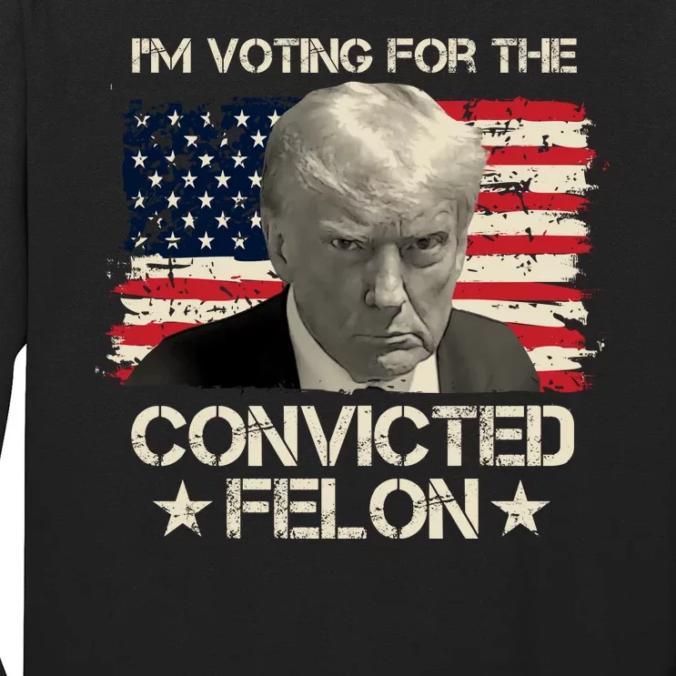 Im Voting For The Convicted Felon Trump Long Sleeve Shirt