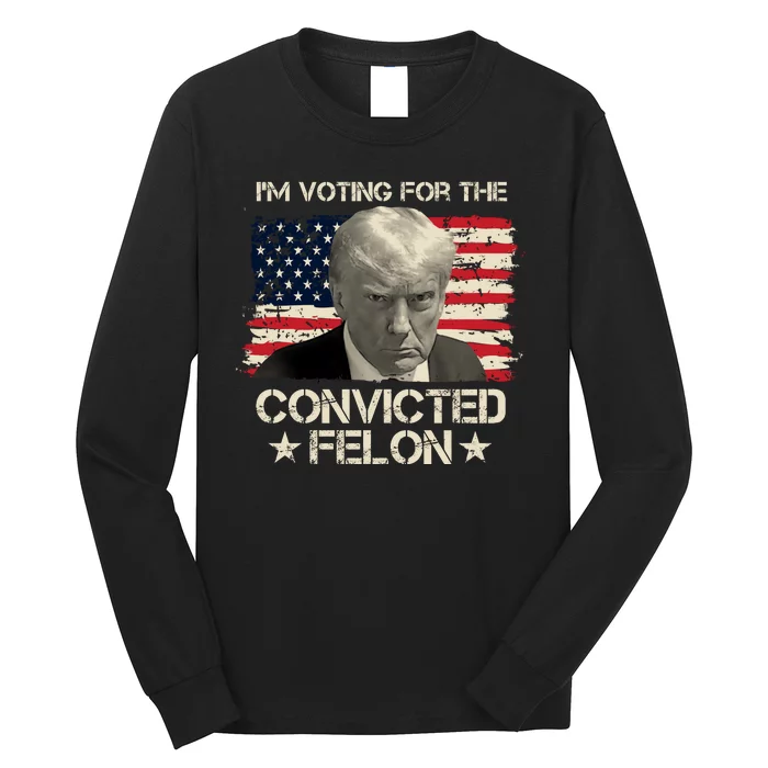 Im Voting For The Convicted Felon Trump Long Sleeve Shirt