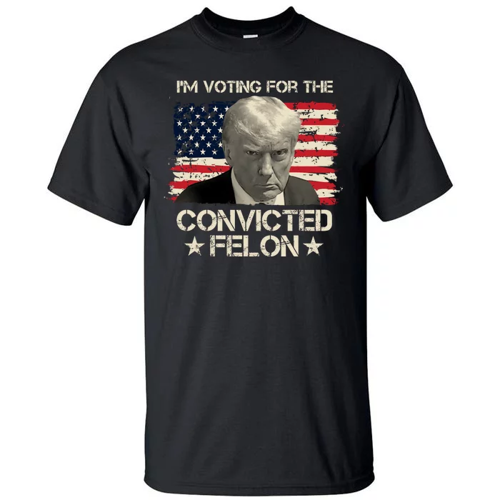 Im Voting For The Convicted Felon Trump Tall T-Shirt