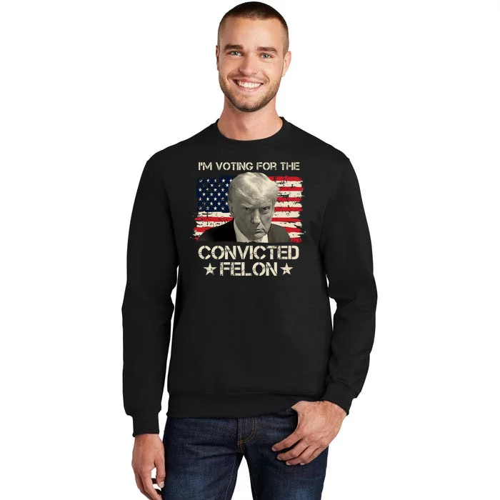 Im Voting For The Convicted Felon Trump Tall Sweatshirt