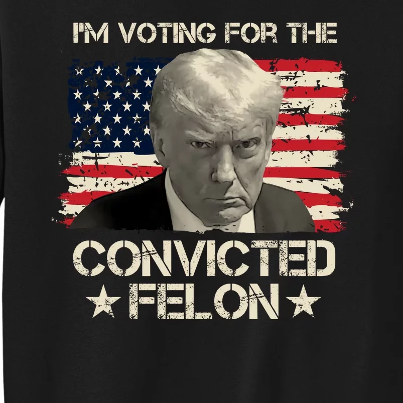 Im Voting For The Convicted Felon Trump Tall Sweatshirt