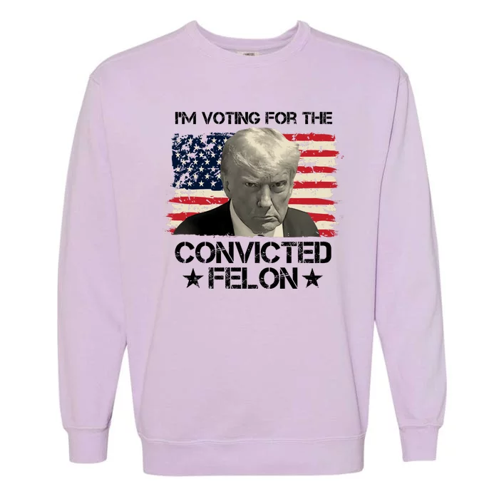 Im Voting For The Convicted Felon Trump Garment-Dyed Sweatshirt