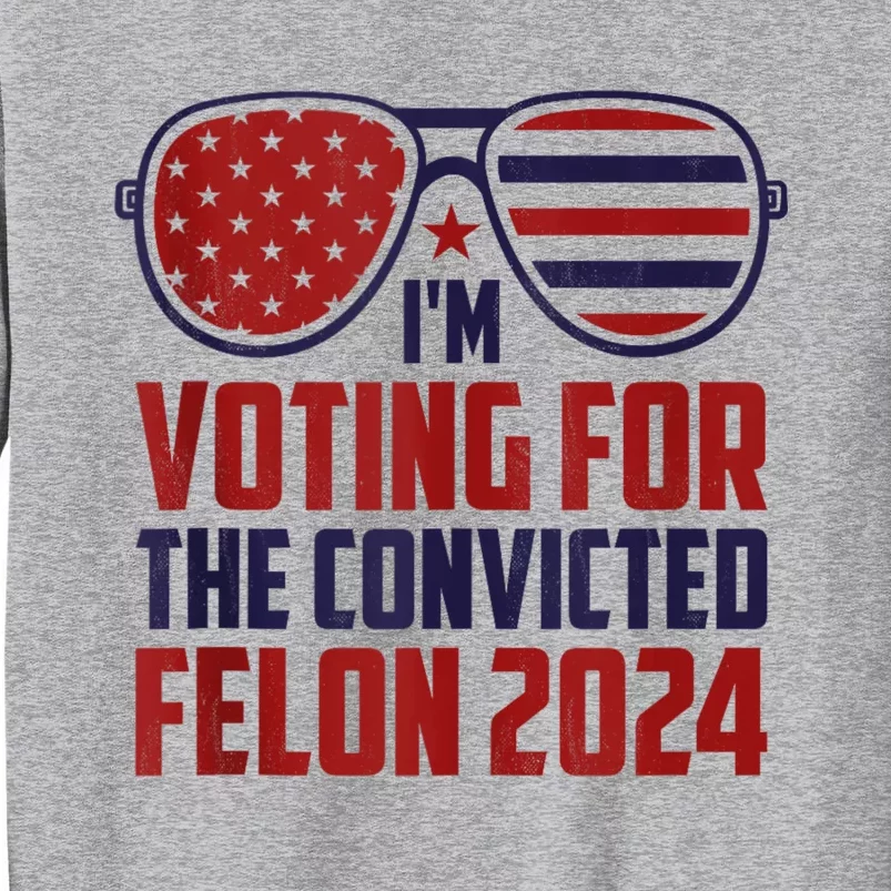 Im Voting For A Felon In 2024 Us Flag Sunglasses Pro Trump Tall Sweatshirt