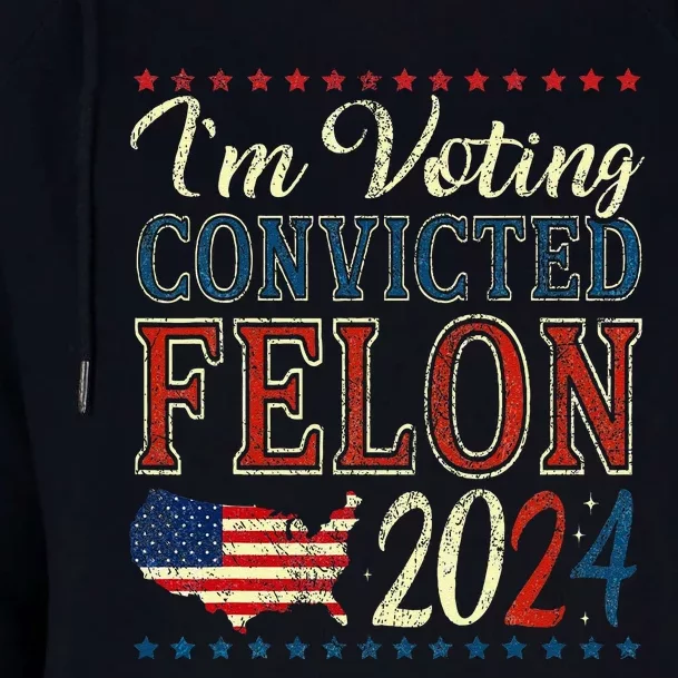 IM Voting For The Convicted Felon Funny Pro Trump 2024 Womens Funnel Neck Pullover Hood