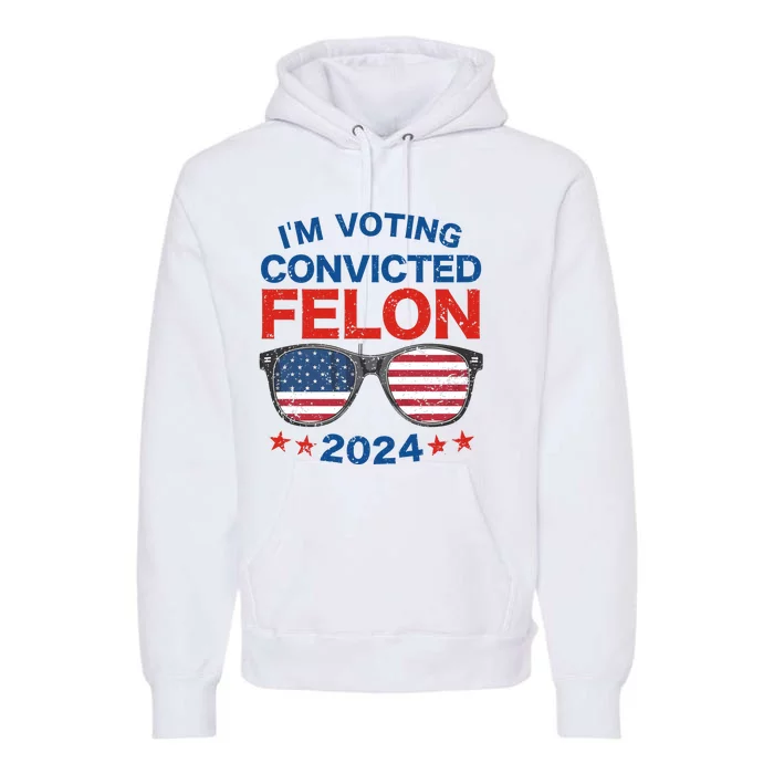 Im Voting For The Convicted Felon Trump 2024 Premium Hoodie