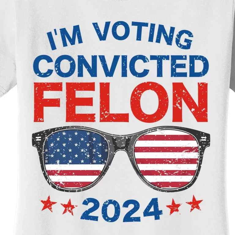 Im Voting For The Convicted Felon Trump 2024 Women's T-Shirt