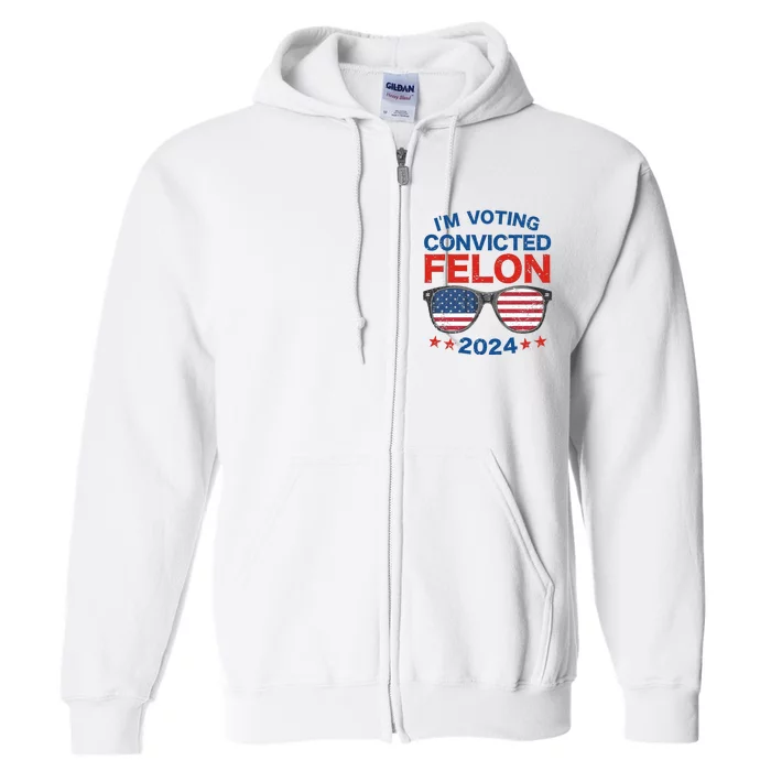 Im Voting For The Convicted Felon Trump 2024 Full Zip Hoodie