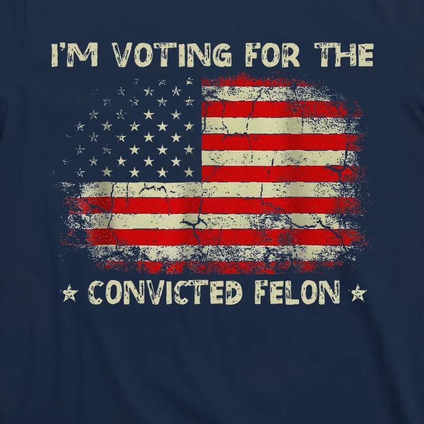 IM Voting For The Convicted Felon Funny Trump 2024 T-Shirt