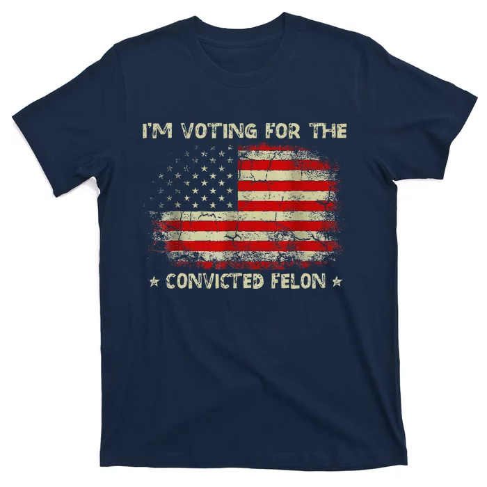 IM Voting For The Convicted Felon Funny Trump 2024 T-Shirt