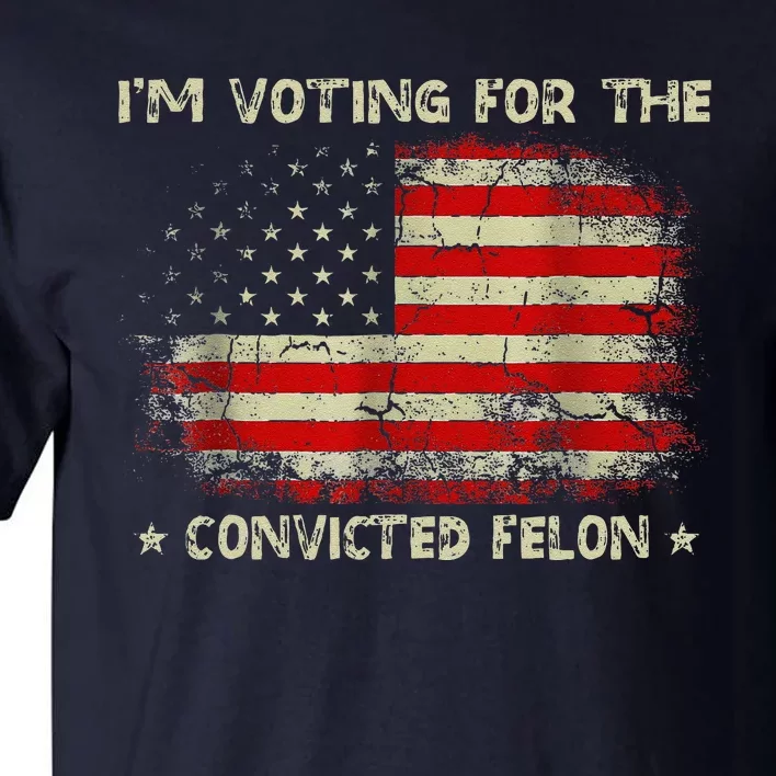 IM Voting For The Convicted Felon Funny Trump 2024 Tall T-Shirt