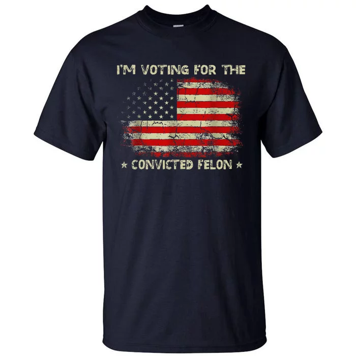 IM Voting For The Convicted Felon Funny Trump 2024 Tall T-Shirt