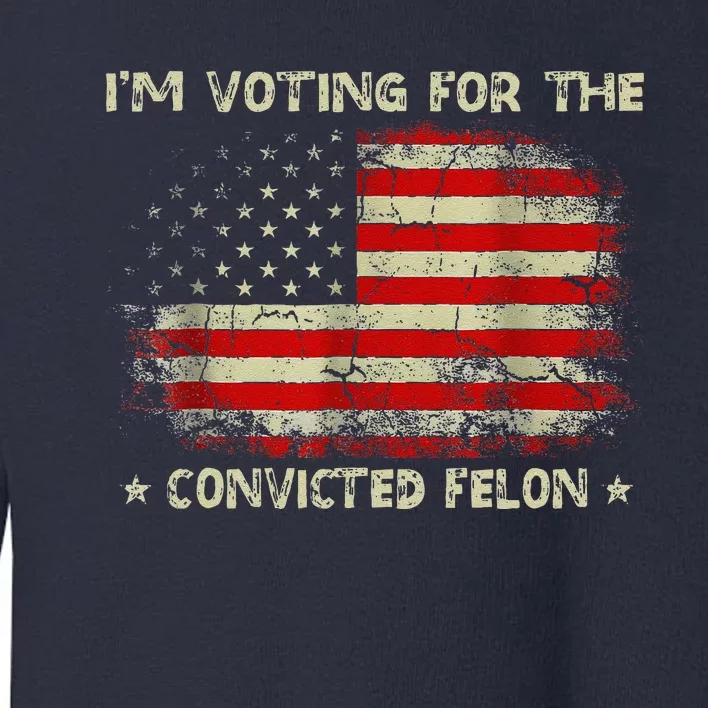 IM Voting For The Convicted Felon Funny Trump 2024 Toddler Sweatshirt