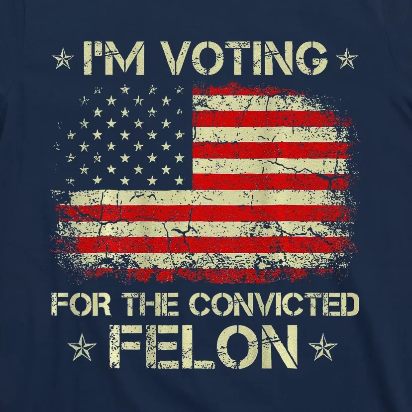 IM Voting For The Convicted Felon Funny Trump 2024 On Back T-Shirt