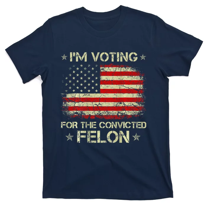 IM Voting For The Convicted Felon Funny Trump 2024 On Back T-Shirt