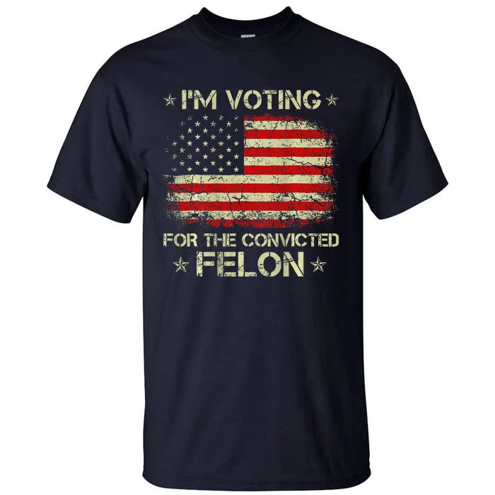 IM Voting For The Convicted Felon Funny Trump 2024 On Back Tall T-Shirt