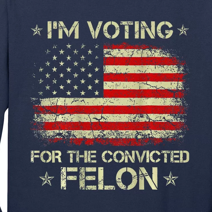 IM Voting For The Convicted Felon Funny Trump 2024 On Back Tall Long Sleeve T-Shirt