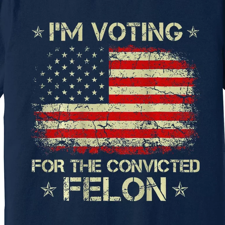 IM Voting For The Convicted Felon Funny Trump 2024 On Back Premium T-Shirt