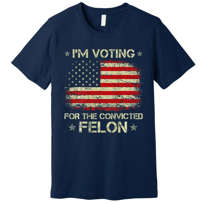 IM Voting For The Convicted Felon Funny Trump 2024 On Back Premium T-Shirt