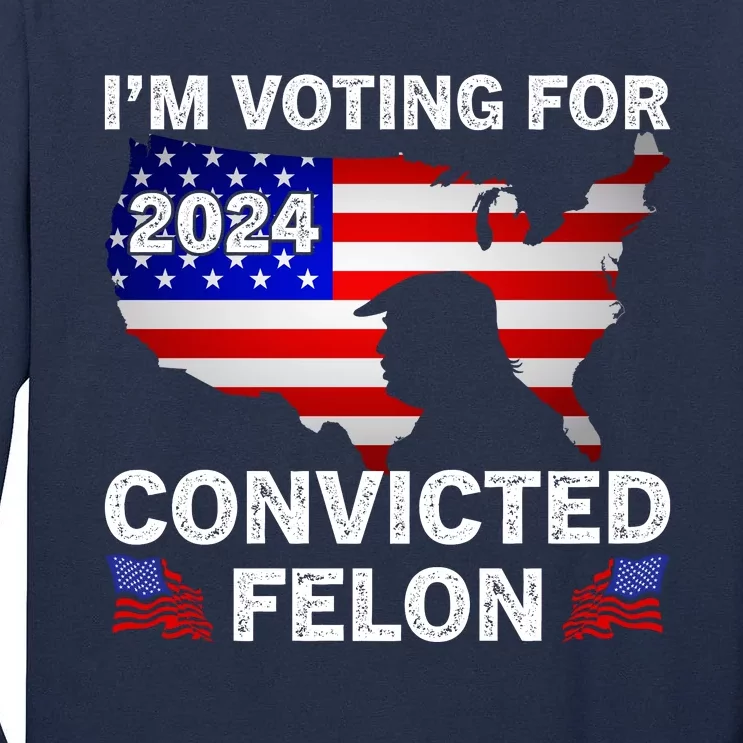 Im Voting For The Convicted Felon Trump 2024 Tall Long Sleeve T-Shirt