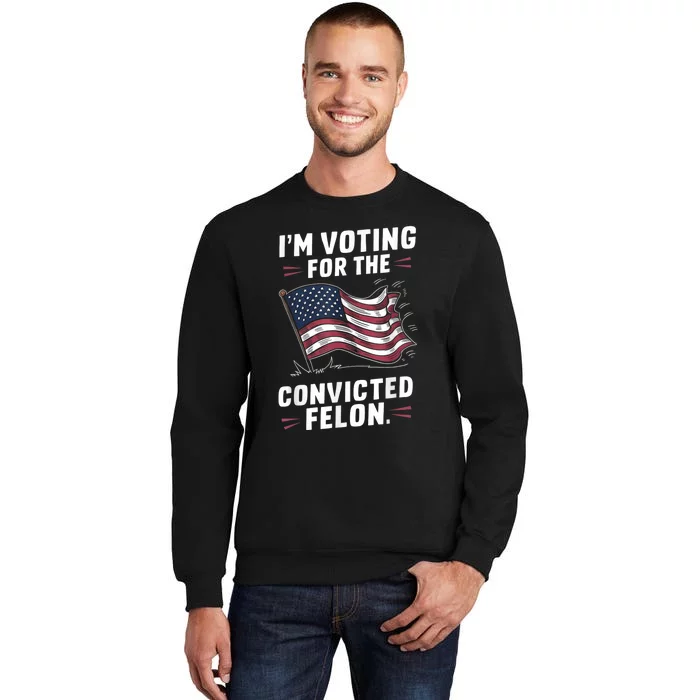 Im Voting For A Felon In 2024 Us Flag Convicted Felon Tall Sweatshirt