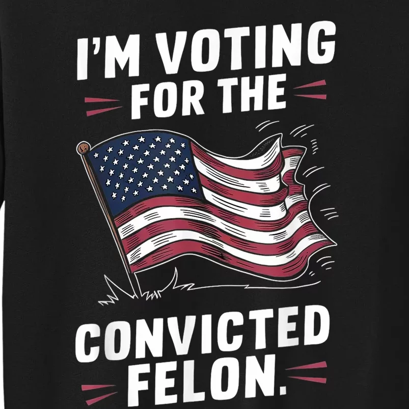 Im Voting For A Felon In 2024 Us Flag Convicted Felon Tall Sweatshirt