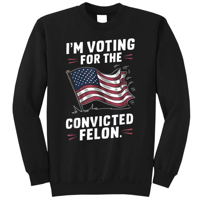 Im Voting For A Felon In 2024 Us Flag Convicted Felon Tall Sweatshirt