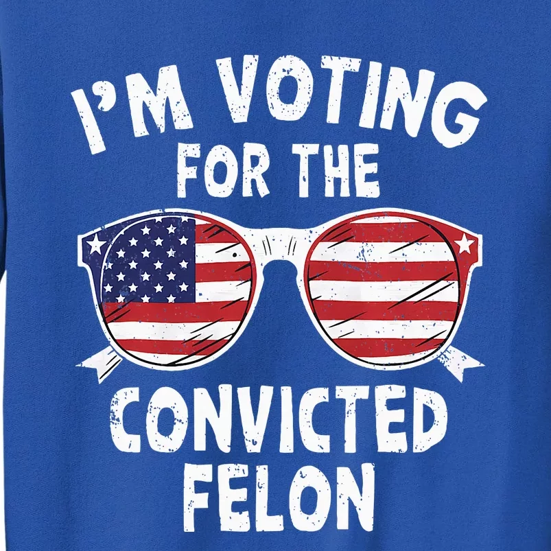 Im Voting For The Convicted Felon Pro Trump 2024 Tall Sweatshirt