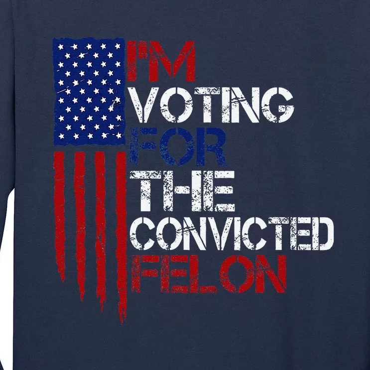 IM Voting For The Convicted Felon Us Flag Pro Trump 2024 Tall Long Sleeve T-Shirt