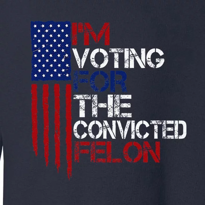 IM Voting For The Convicted Felon Us Flag Pro Trump 2024 Toddler Sweatshirt