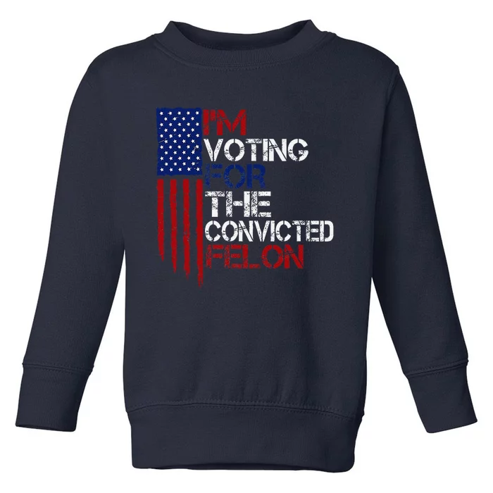 IM Voting For The Convicted Felon Us Flag Pro Trump 2024 Toddler Sweatshirt