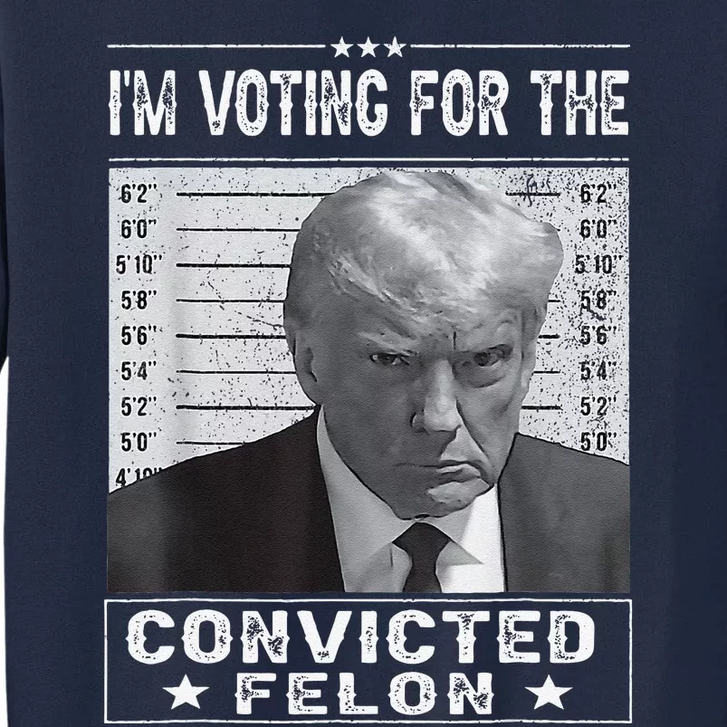 IM Voting For The Convicted Felon Trump Mugshot Pro Trump Tall Sweatshirt