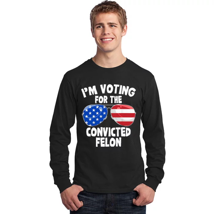 IM Voting For The Convicted Felon Long Sleeve Shirt