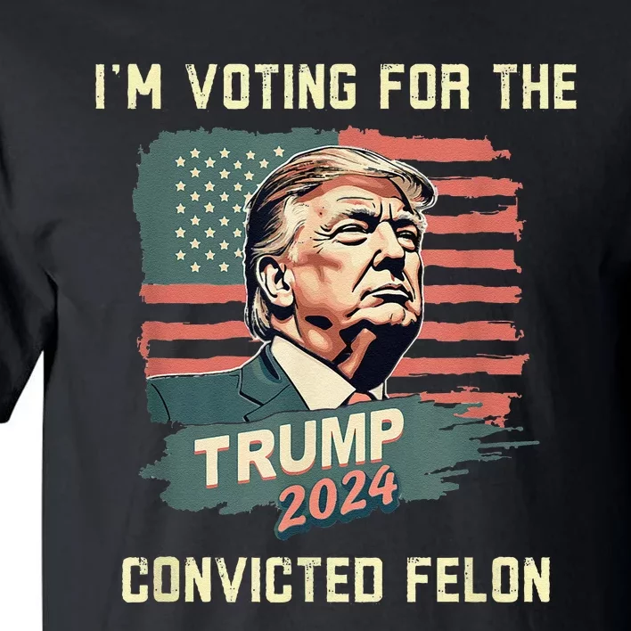 IM Voting For The Convicted Felon Funny Donald Trump Tall T-Shirt