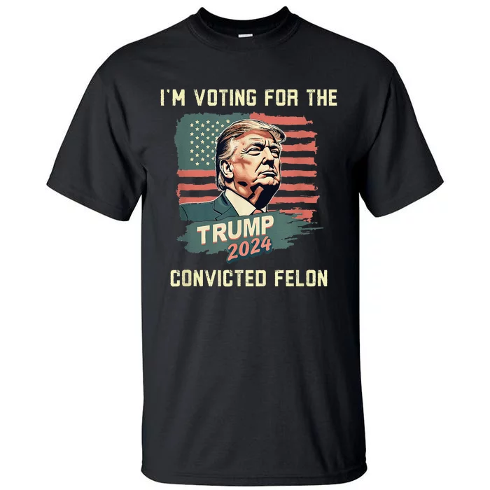 IM Voting For The Convicted Felon Funny Donald Trump Tall T-Shirt