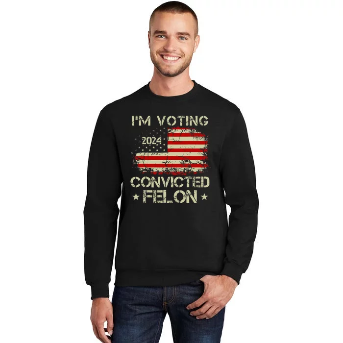 IM Voting For The Convicted Felon Funny Donald Trump 2024 Tall Sweatshirt