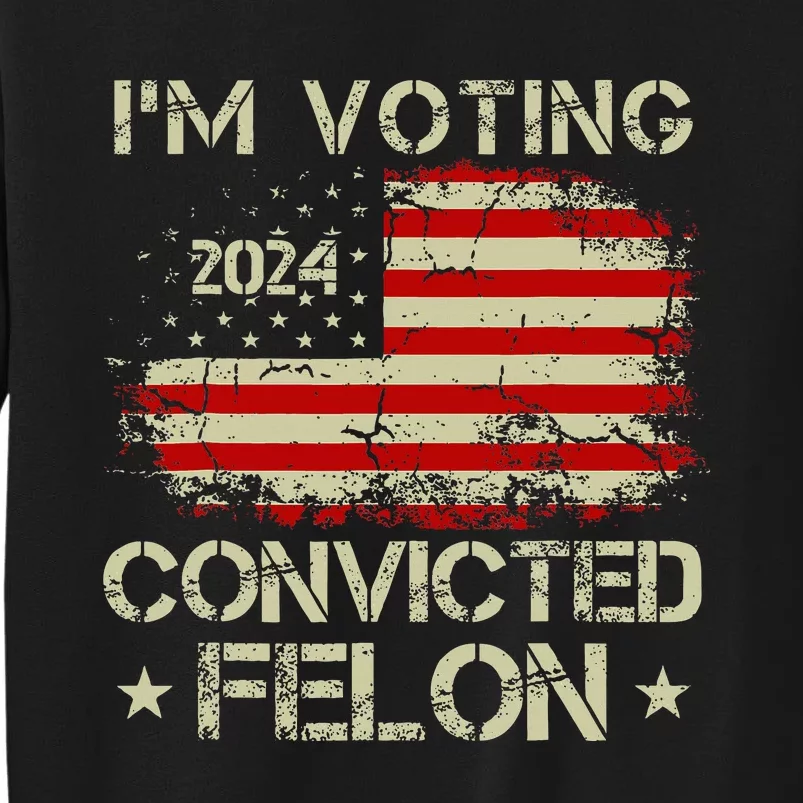 IM Voting For The Convicted Felon Funny Donald Trump 2024 Tall Sweatshirt