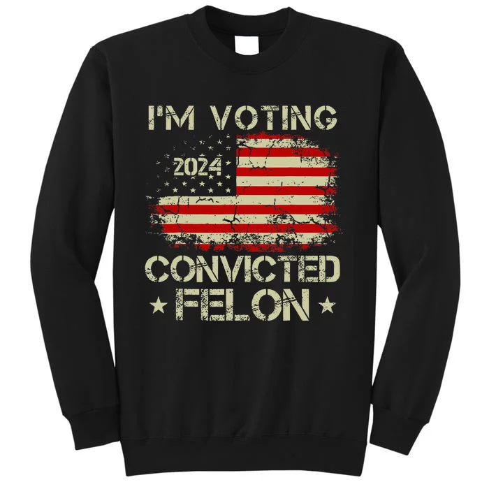 IM Voting For The Convicted Felon Funny Donald Trump 2024 Tall Sweatshirt