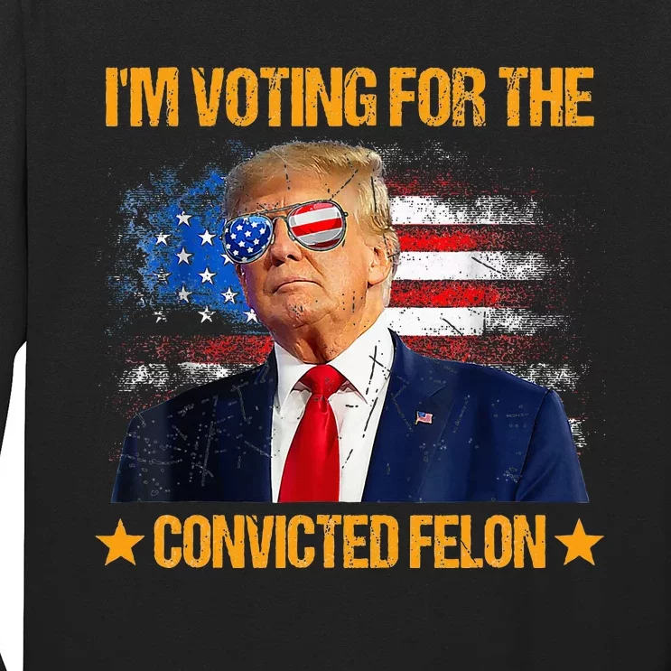 IM Voting For The Convicted Felon Long Sleeve Shirt