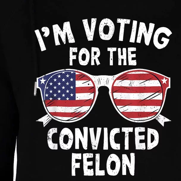 Im Voting For The Convicted Felon Funny Pro Trump 2024 Womens Funnel Neck Pullover Hood