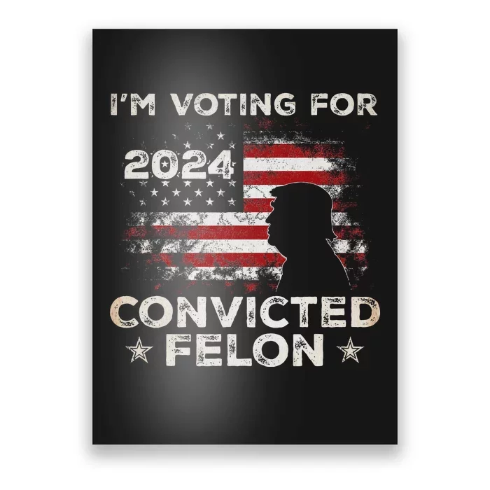 IM Voting For A Felon In 2024 Us Flag Convicted Felon Poster