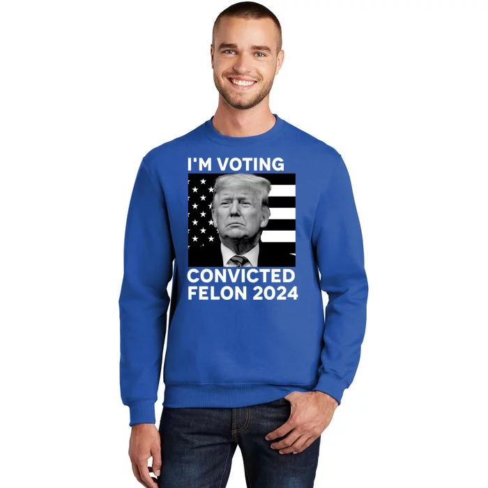 Im Voting For A Convicted Felon In November 2024 Tall Sweatshirt