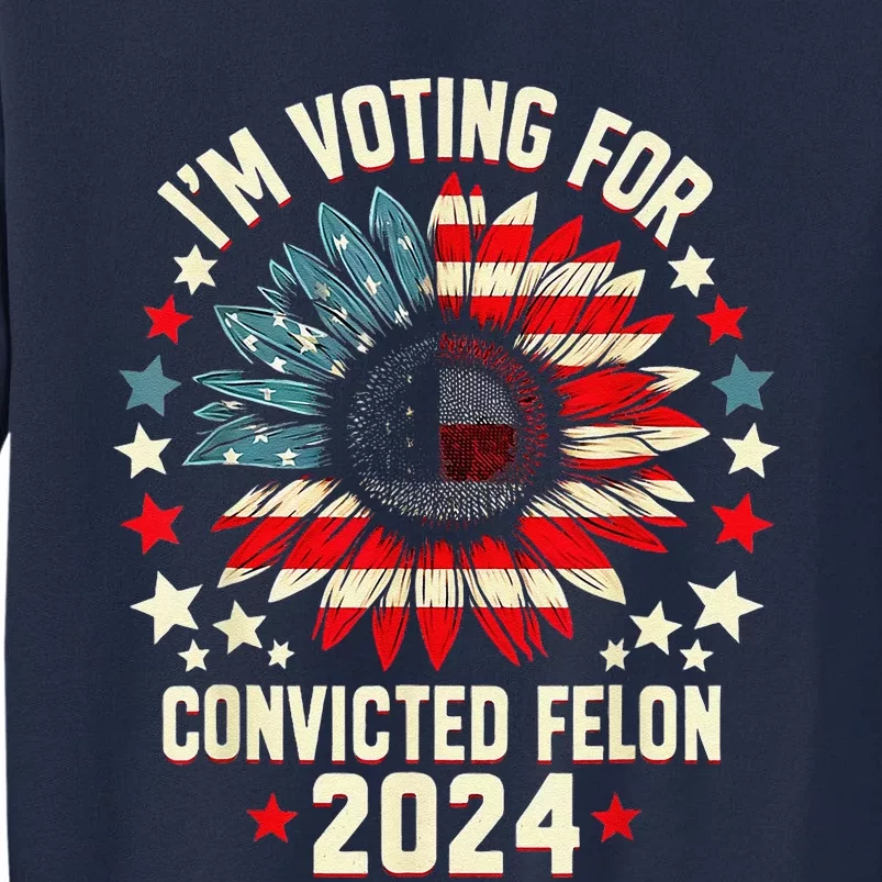 Im Voting For A Felon In 2024 Us Flag Convicted Felon Tall Sweatshirt