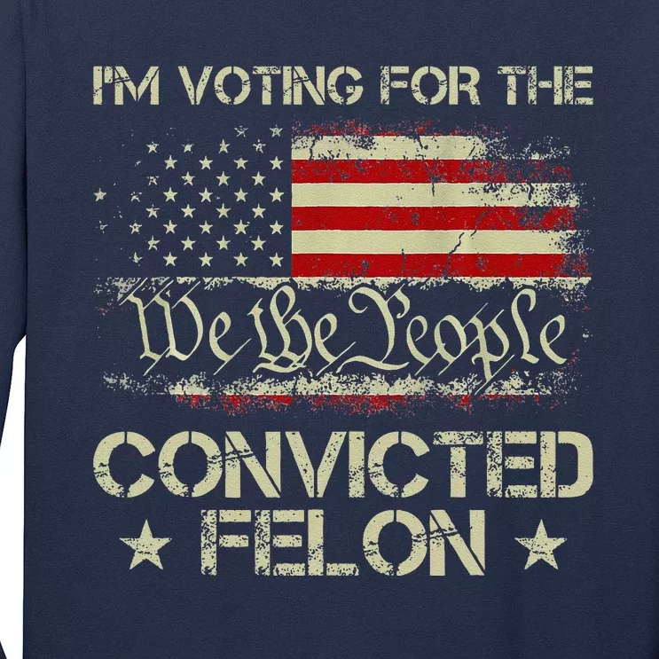 IM Voting For The Convicted Felon Funny 2024 Long Sleeve Shirt