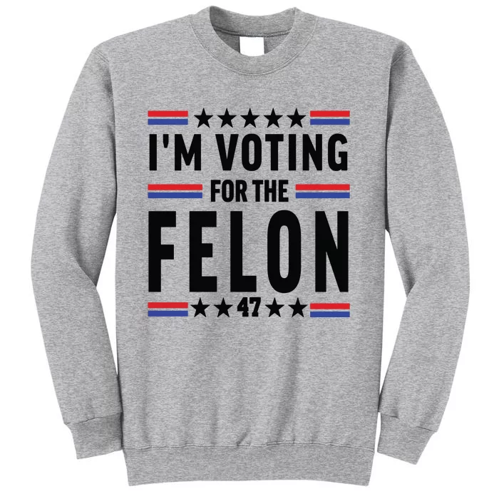 Im Voting For The Felon Trump For President 2024 Tall Sweatshirt