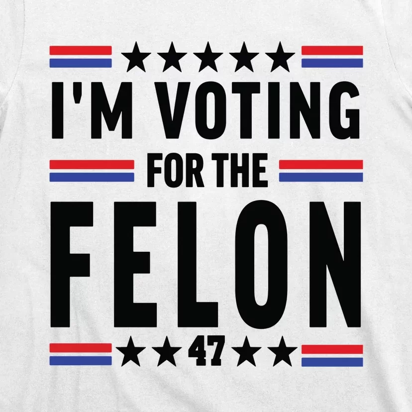 Im Voting For The Felon Trump For President 2024 T-Shirt