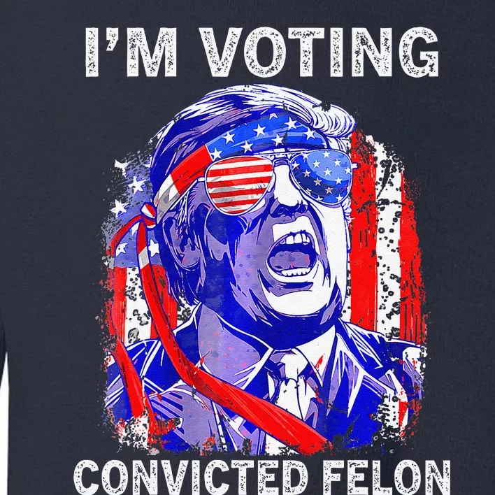 IM Voting For The Convicted Felon Funny Pro 2024 Toddler Sweatshirt