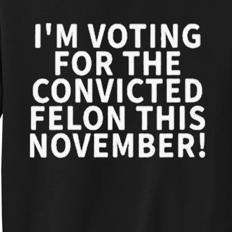 I’M Voting For The Convicted Felon This November Tall Sweatshirt