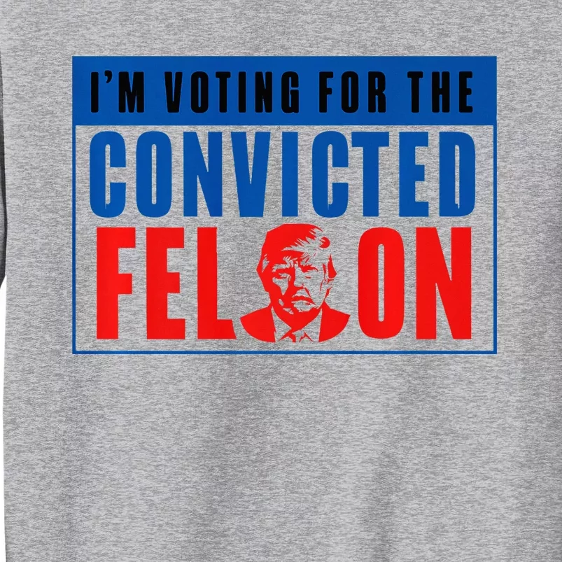 IM Voting For The Convicted Felon Donald Trump 2024 Premium Tall Sweatshirt